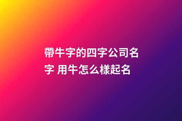 帶牛字的四字公司名字 用牛怎么樣起名-第1張-公司起名-玄機派